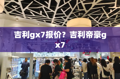 吉利gx7报价？吉利帝豪gx7