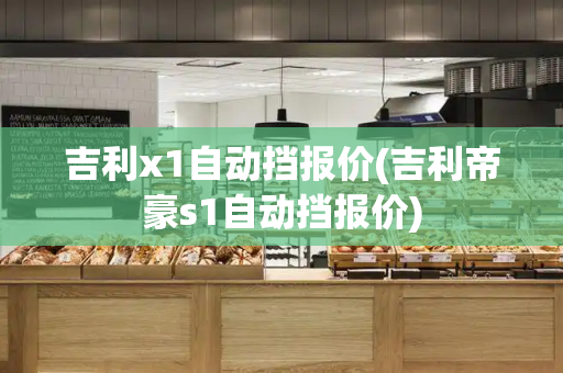 吉利x1自动挡报价(吉利帝豪s1自动挡报价)-第1张图片-星选测评