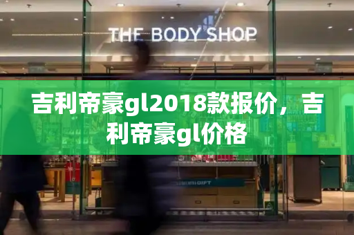 吉利帝豪gl2018款报价，吉利帝豪gl价格-第1张图片-星选测评