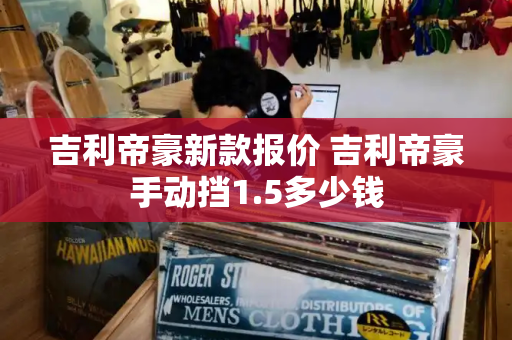 吉利帝豪新款报价 吉利帝豪手动挡1.5多少钱