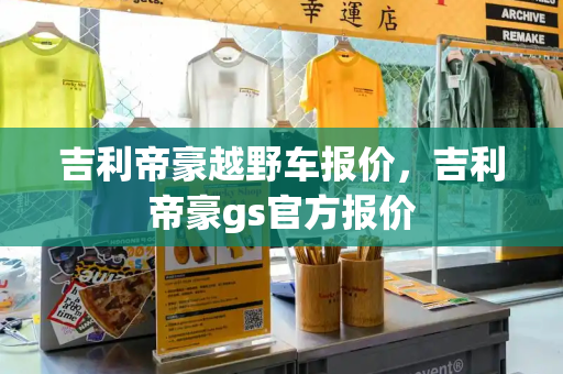 吉利帝豪越野车报价，吉利帝豪gs官方报价