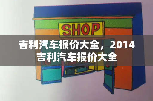 吉利汽车报价大全，2014吉利汽车报价大全