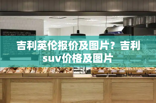 吉利英伦报价及图片？吉利suv价格及图片