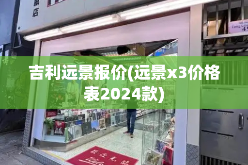 吉利远景报价(远景x3价格表2024款)