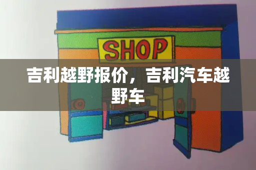 吉利越野报价，吉利汽车越野车