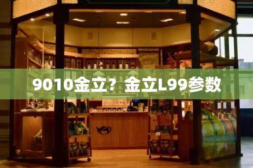 9010金立？金立L99参数-第1张图片-星选测评