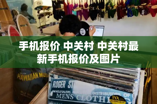手机报价 中关村 中关村最新手机报价及图片