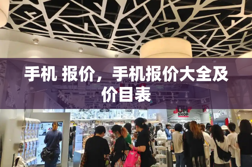 手机 报价，手机报价大全及价目表-第1张图片-星选测评