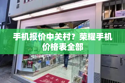 手机报价中关村？荣耀手机价格表全部