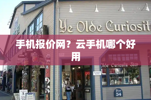 手机报价网？云手机哪个好用-第1张图片-星选测评