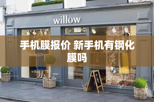 手机膜报价 新手机有钢化膜吗