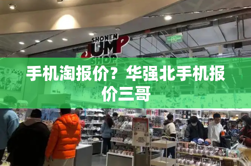 手机淘报价？华强北手机报价三哥