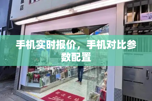 手机实时报价，手机对比参数配置