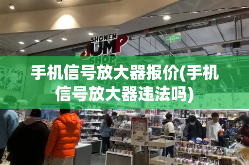 手机信号放大器报价(手机信号放大器违法吗)