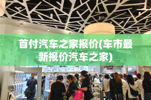 首付汽车之家报价(车市最新报价汽车之家)
