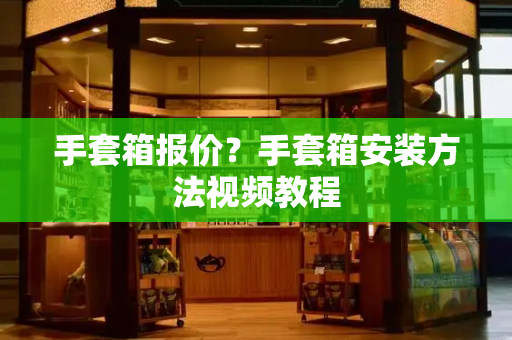 手套箱报价？手套箱安装方法视频教程-第1张图片-星选测评