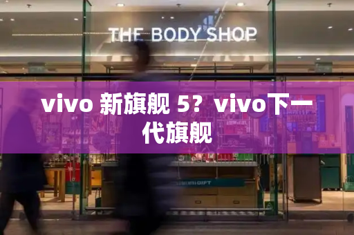 vivo 新旗舰 5？vivo下一代旗舰