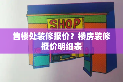 售楼处装修报价？楼房装修报价明细表-第1张图片-星选测评