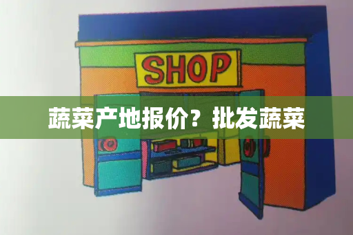 蔬菜产地报价？批发蔬菜