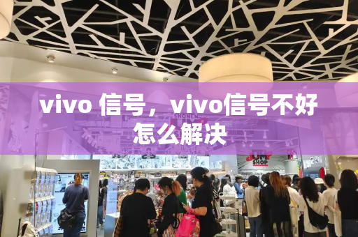 vivo 信号，vivo信号不好怎么解决-第1张图片-星选测评