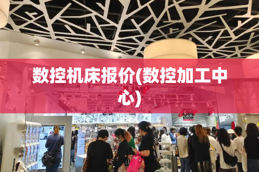 数控机床报价(数控加工中心)