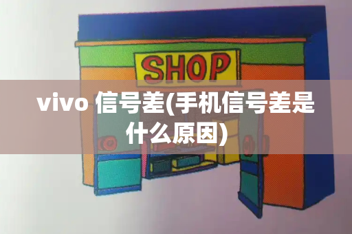 vivo 信号差(手机信号差是什么原因)