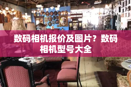 数码相机报价及图片？数码相机型号大全