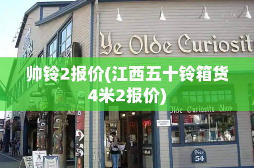 帅铃2报价(江西五十铃箱货4米2报价)-第1张图片-星选测评