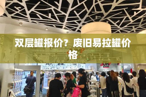 双层罐报价？废旧易拉罐价格