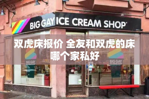双虎床报价 全友和双虎的床哪个家私好