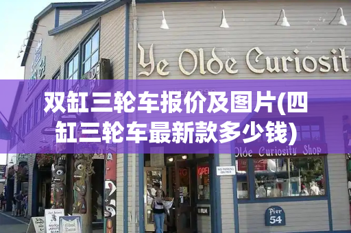 双缸三轮车报价及图片(四缸三轮车最新款多少钱)-第1张图片-星选测评