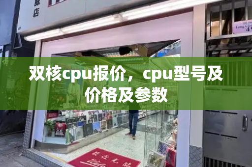 双核cpu报价，cpu型号及价格及参数