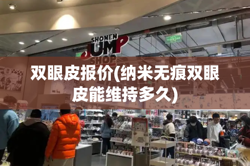 双眼皮报价(纳米无痕双眼皮能维持多久)