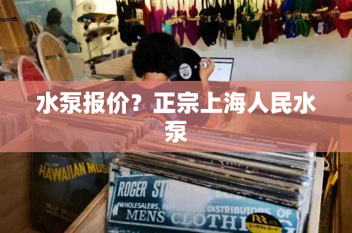 水泵报价？正宗上海人民水泵