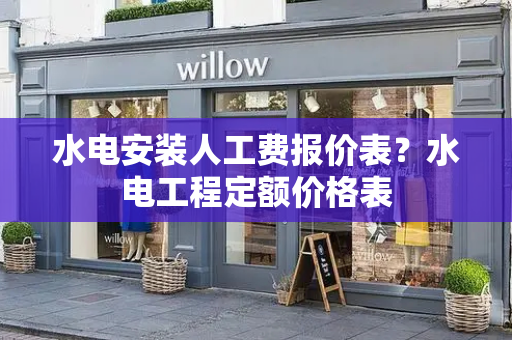 水电安装人工费报价表？水电工程定额价格表-第1张图片-星选测评