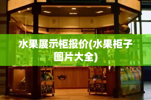 水果展示柜报价(水果柜子图片大全)