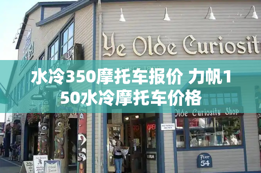 水冷350摩托车报价 力帆150水冷摩托车价格-第1张图片-星选测评