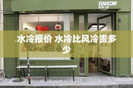 水冷报价 水冷比风冷贵多少