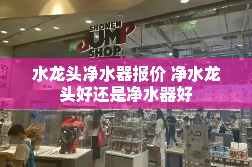水龙头净水器报价 净水龙头好还是净水器好