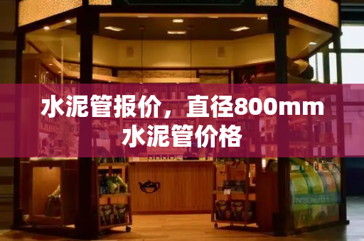 水泥管报价，直径800mm水泥管价格