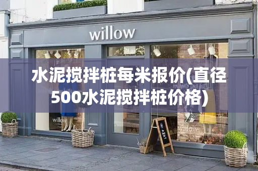 水泥搅拌桩每米报价(直径500水泥搅拌桩价格)