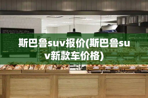 斯巴鲁suv报价(斯巴鲁suv新款车价格)-第1张图片-星选测评