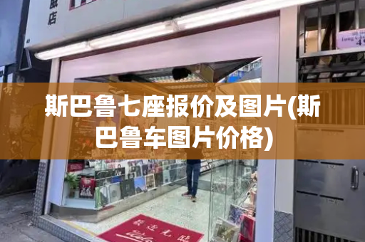 斯巴鲁七座报价及图片(斯巴鲁车图片价格)-第1张图片-星选测评
