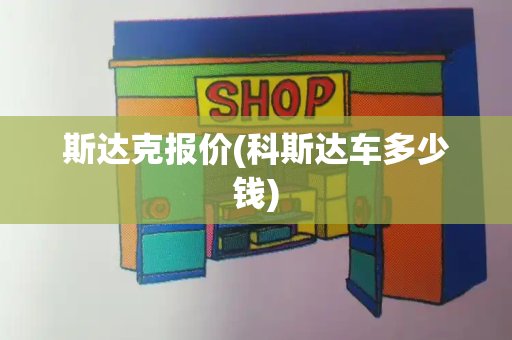 斯达克报价(科斯达车多少钱)