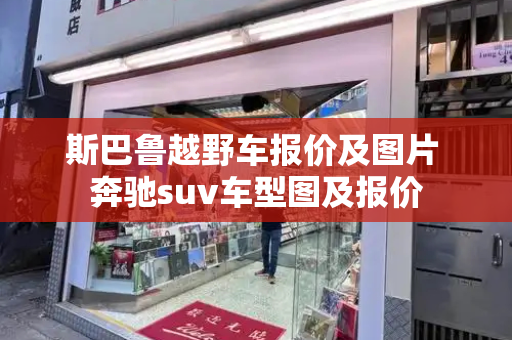 斯巴鲁越野车报价及图片 奔驰suv车型图及报价-第1张图片-星选测评