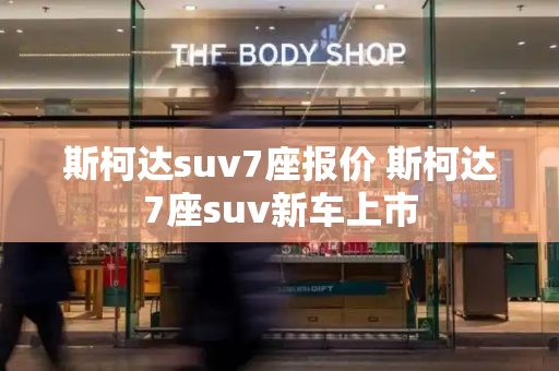 斯柯达suv7座报价 斯柯达7座suv新车上市-第1张图片-星选测评