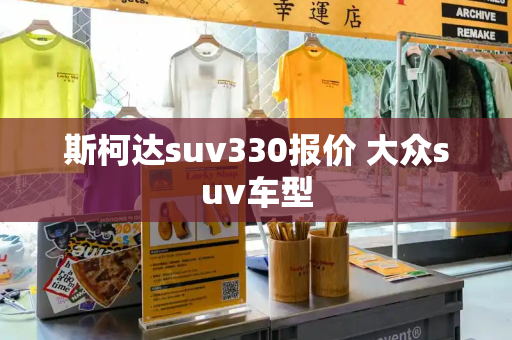 斯柯达suv330报价 大众suv车型