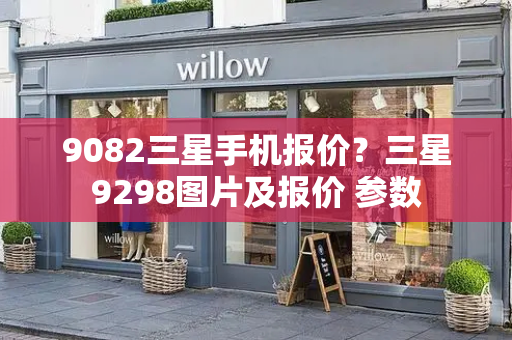 9082三星手机报价？三星9298图片及报价 参数