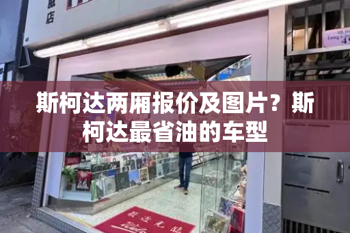 斯柯达两厢报价及图片？斯柯达最省油的车型