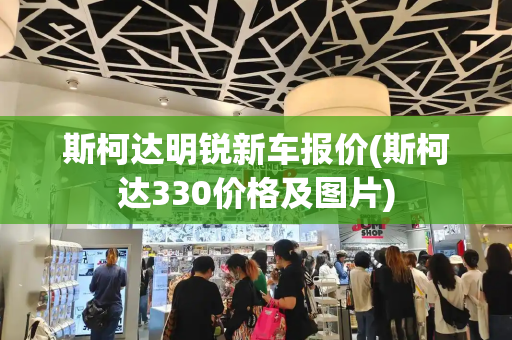 斯柯达明锐新车报价(斯柯达330价格及图片)-第1张图片-星选测评